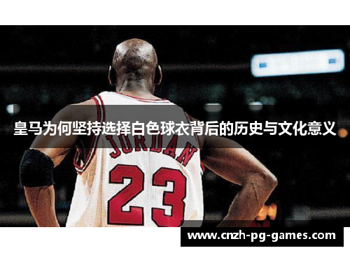 皇马为何坚持选择白色球衣背后的历史与文化意义