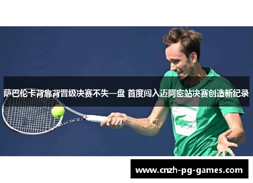 萨巴伦卡背靠背晋级决赛不失一盘 首度闯入迈阿密站决赛创造新纪录 萨巴伦卡背靠背晋级决赛不失一盘 首度闯入迈阿密站决赛创造新纪录