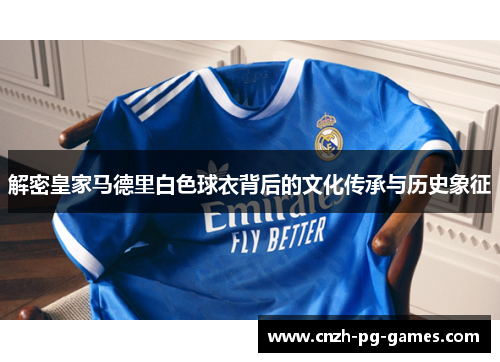 解密皇家马德里白色球衣背后的文化传承与历史象征 解密皇家马德里白色球衣背后的文化传承与历史象征