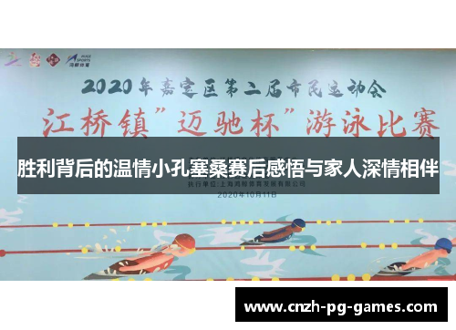 胜利背后的温情小孔塞桑赛后感悟与家人深情相伴 胜利背后的温情小孔塞桑赛后感悟与家人深情相伴
