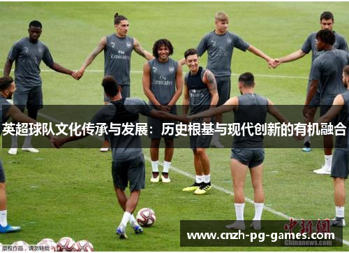 英超球队文化传承与发展：历史根基与现代创新的有机融合