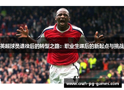 英超球员退役后的转型之路：职业生涯后的新起点与挑战