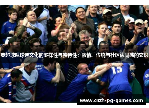 英超球队球迷文化的多样性与独特性:激情、传统与社区认同感的交织 英超球队球迷文化的多样性与独特性:激情、传统与社区认同感的交织