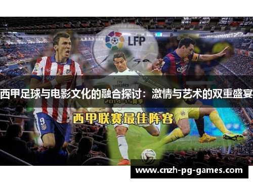 西甲足球与电影文化的融合探讨:激情与艺术的双重盛宴 西甲足球与电影文化的融合探讨:激情与艺术的双重盛宴