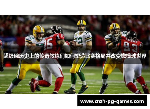 超级碗历史上的传奇教练们如何塑造比赛格局并改变橄榄球世界