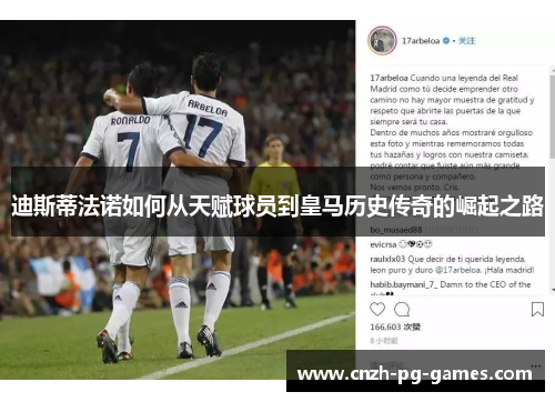 迪斯蒂法诺如何从天赋球员到皇马历史传奇的崛起之路 迪斯蒂法诺如何从天赋球员到皇马历史传奇的崛起之路
