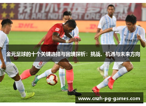 金元足球的十个关键选择与困境探析:挑战、机遇与未来方向 金元足球的十个关键选择与困境探析:挑战、机遇与未来方向