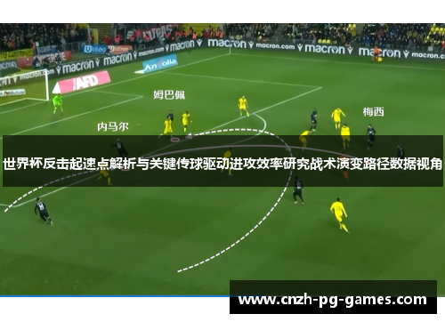 世界杯反击起速点解析与关键传球驱动进攻效率研究战术演变路径数据视角 世界杯反击起速点解析与关键传球驱动进攻效率研究战术演变路径数据视角