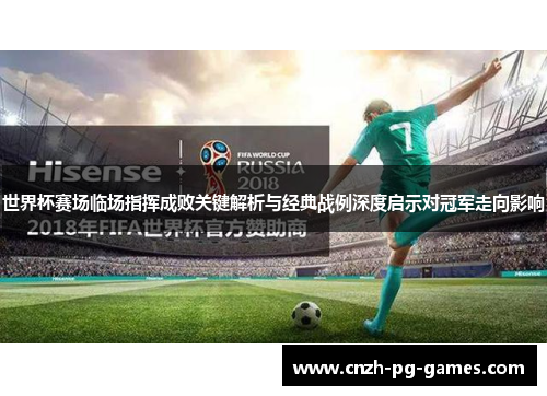 世界杯赛场临场指挥成败关键解析与经典战例深度启示对冠军走向影响 世界杯赛场临场指挥成败关键解析与经典战例深度启示对冠军走向影响