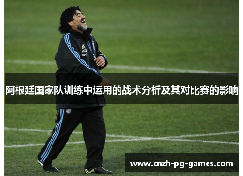 阿根廷国家队训练中运用的战术分析及其对比赛的影响 阿根廷国家队训练中运用的战术分析及其对比赛的影响
