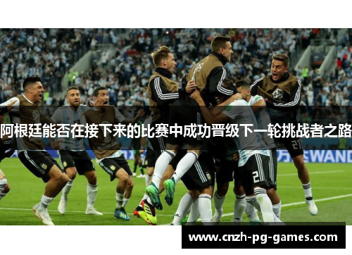 阿根廷能否在接下来的比赛中成功晋级下一轮挑战者之路