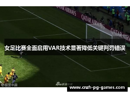女足比赛全面启用VAR技术显著降低关键判罚错误